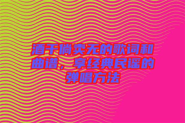 酒干倘賣無的歌詞和曲譜，享經(jīng)典民謠的彈唱方法