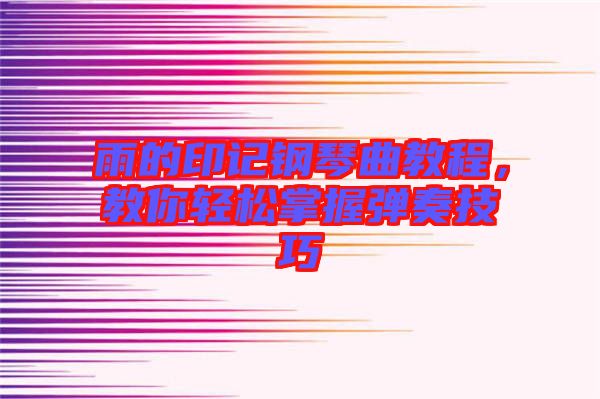雨的印記鋼琴曲教程，教你輕松掌握彈奏技巧