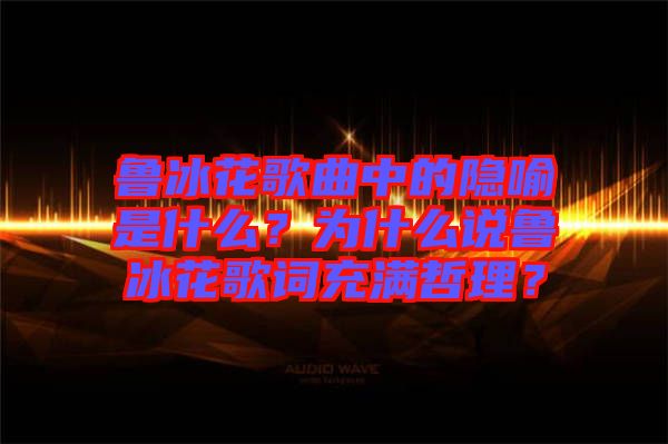 魯冰花歌曲中的隱喻是什么？為什么說(shuō)魯冰花歌詞充滿哲理？