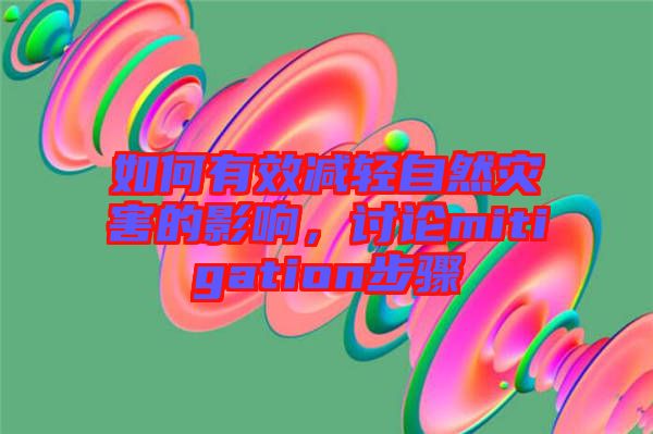 如何有效減輕自然災(zāi)害的影響，討論mitigation步驟