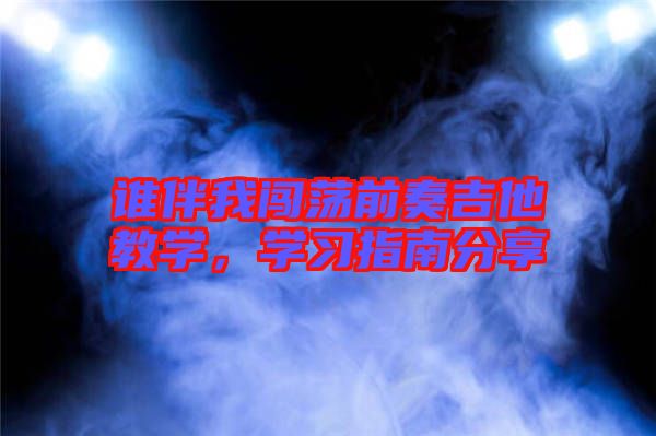 誰伴我闖蕩前奏吉他教學(xué)，學(xué)習(xí)指南分享