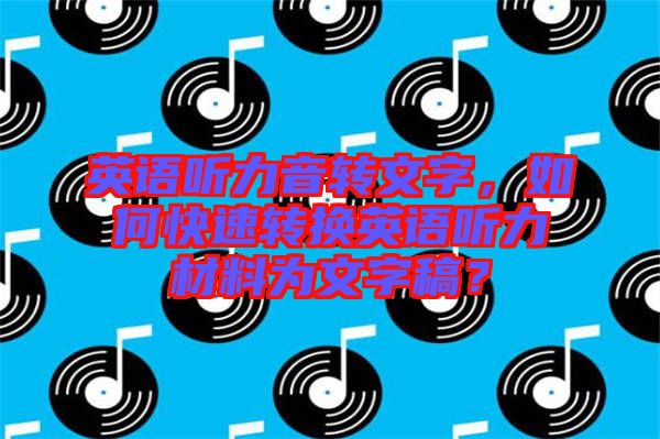 英語(yǔ)聽(tīng)力音轉(zhuǎn)文字，如何快速轉(zhuǎn)換英語(yǔ)聽(tīng)力材料為文字稿？