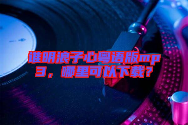 誰明浪子心粵語版mp3，哪里可以下載？