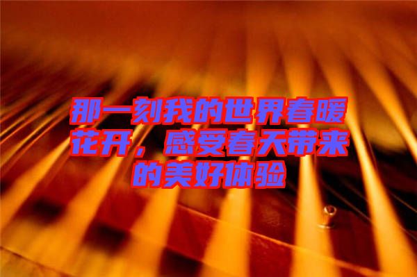 那一刻我的世界春暖花開，感受春天帶來的美好體驗
