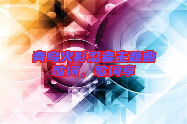 青鳥火影忍者主題曲歌詞，歌詞享