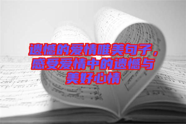 遺憾的愛情唯美句子，感受愛情中的遺憾與美好心情