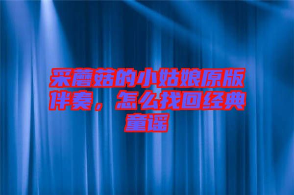 采蘑菇的小姑娘原版伴奏，怎么找回經(jīng)典童謠