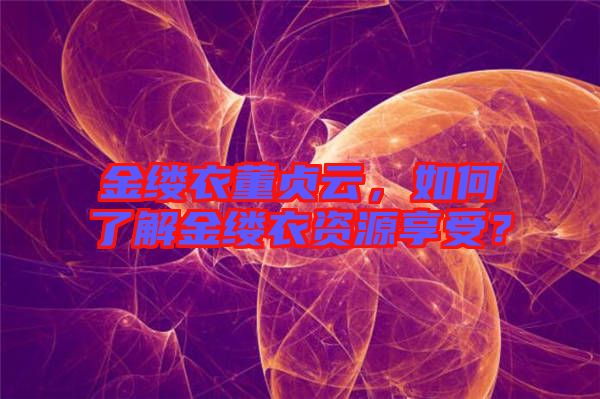 金縷衣董貞云，如何了解金縷衣資源享受？