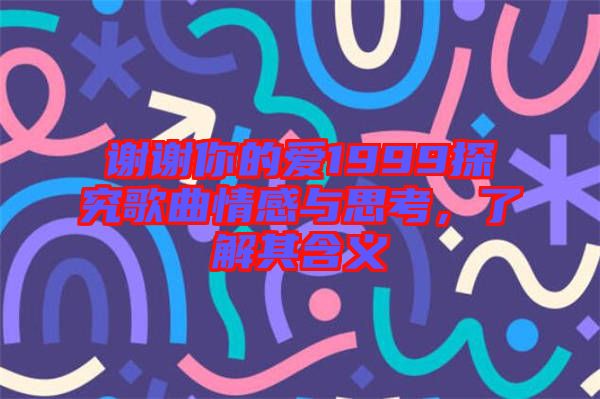 謝謝你的愛(ài)1999探究歌曲情感與思考，了解其含義