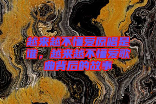越來越不懂愛原唱是誰，越來越不懂愛歌曲背后的故事