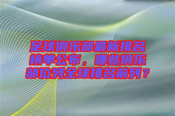 足球俱樂部最新排名榜單公布，哪些俱樂部位列全球排名前列？