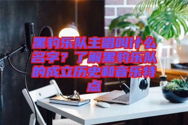 黑豹樂隊(duì)主唱叫什么名字？了解黑豹樂隊(duì)的成立歷史和音樂特點(diǎn)