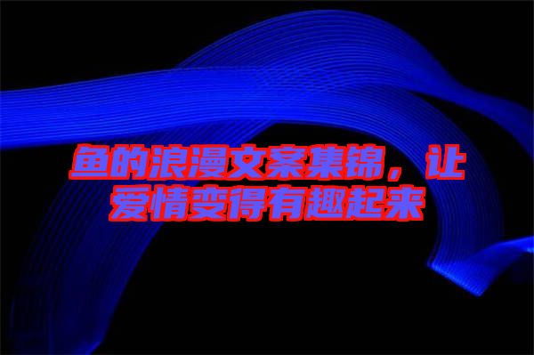 魚的浪漫文案集錦，讓愛情變得有趣起來