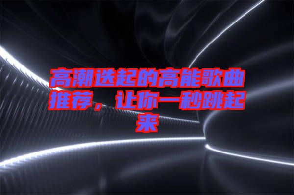 高潮迭起的高能歌曲推薦，讓你一秒跳起來