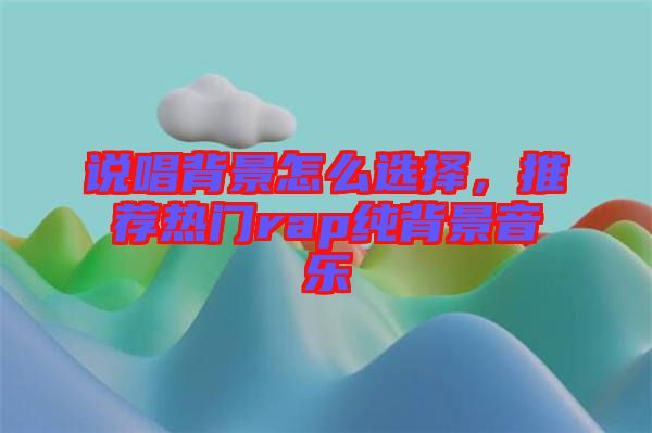 說唱背景怎么選擇，推薦熱門rap純背景音樂