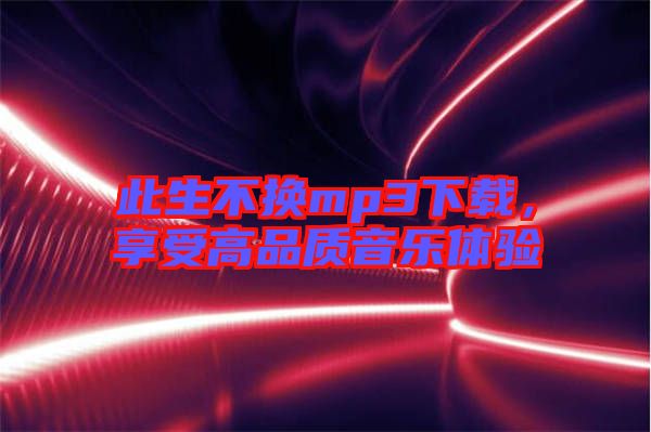 此生不換mp3下載，享受高品質(zhì)音樂體驗
