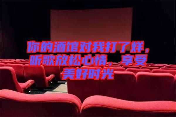 你的酒館對(duì)我打了烊，聽歌放松心情，享受美好時(shí)光