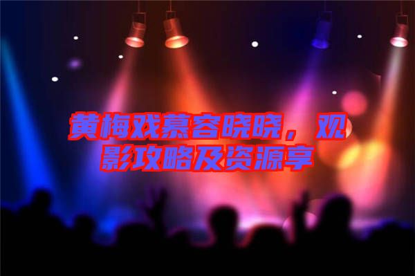 黃梅戲慕容曉曉，觀影攻略及資源享