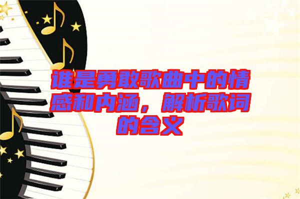 誰是勇敢歌曲中的情感和內(nèi)涵，解析歌詞的含義