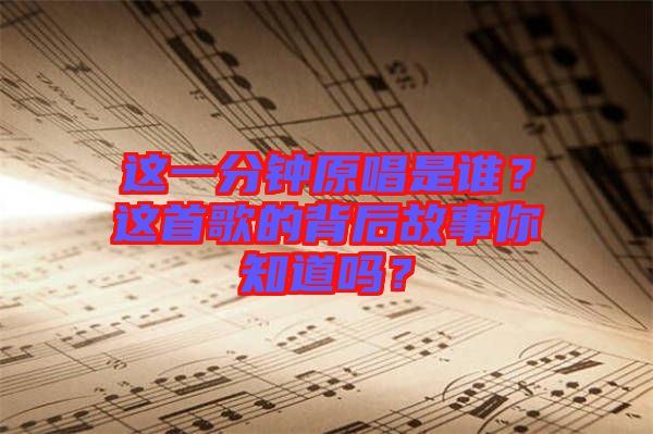 這一分鐘原唱是誰(shuí)？這首歌的背后故事你知道嗎？