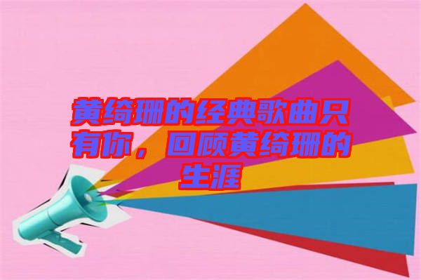 黃綺珊的經(jīng)典歌曲只有你，回顧黃綺珊的生涯