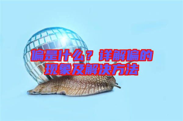 偏是什么？詳解偏的現(xiàn)象及解決方法
