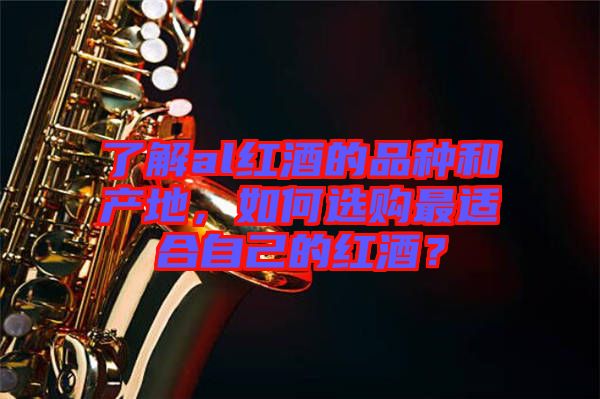 了解al紅酒的品種和產(chǎn)地，如何選購最適合自己的紅酒？