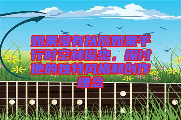 如果沒有以后如果平行時(shí)空林俊杰，探討他的獨(dú)特風(fēng)格和創(chuàng)作理念