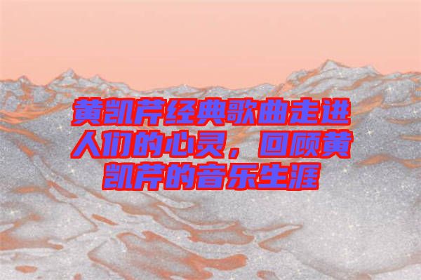 黃凱芹經(jīng)典歌曲走進(jìn)人們的心靈，回顧黃凱芹的音樂生涯
