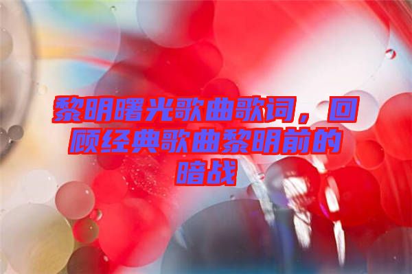 黎明曙光歌曲歌詞，回顧經(jīng)典歌曲黎明前的暗戰(zhàn)