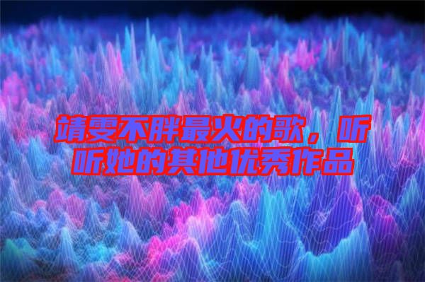 靖雯不胖最火的歌，聽聽她的其他優(yōu)秀作品