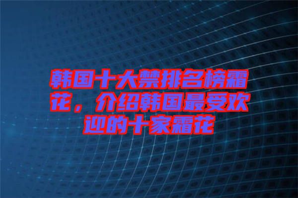 韓國十大禁排名榜霜花，介紹韓國最受歡迎的十家霜花