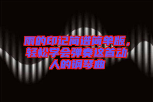 雨的印記簡譜簡單版，輕松學會彈奏這首動人的鋼琴曲