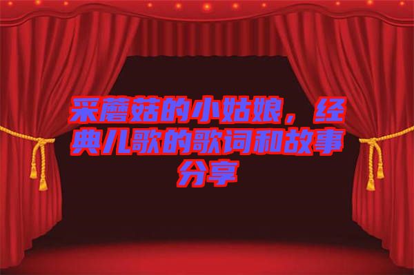采蘑菇的小姑娘，經(jīng)典兒歌的歌詞和故事分享