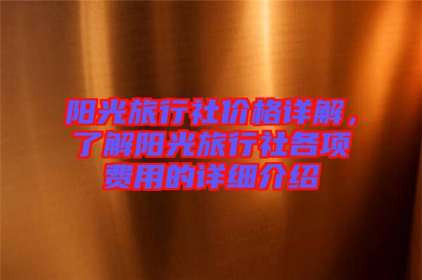 陽光旅行社價(jià)格詳解，了解陽光旅行社各項(xiàng)費(fèi)用的詳細(xì)介紹