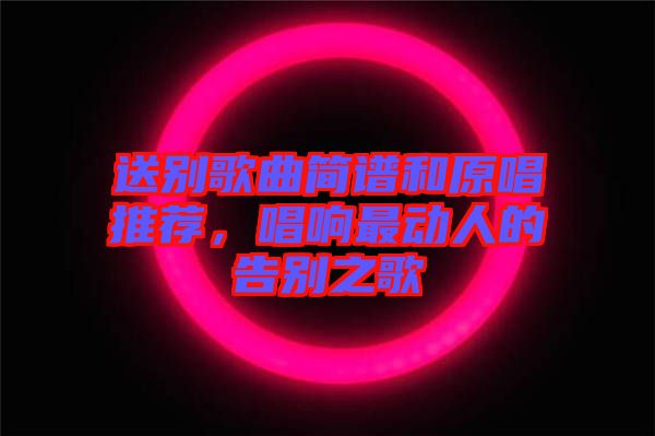 送別歌曲簡(jiǎn)譜和原唱推薦，唱響最動(dòng)人的告別之歌