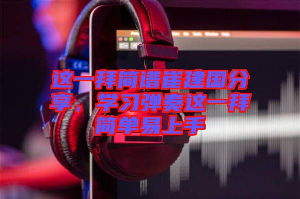這一拜簡譜崔建國分享，學(xué)習(xí)彈奏這一拜簡單易上手