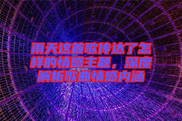 雨天這首歌傳達(dá)了怎樣的情感主題，深度解析歌曲情感內(nèi)涵