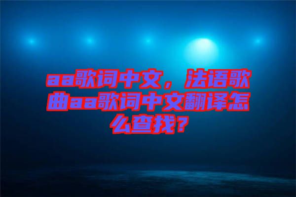 aa歌詞中文，法語(yǔ)歌曲aa歌詞中文翻譯怎么查找？