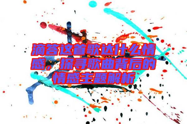 滴答這首歌達(dá)什么情感，探尋歌曲背后的情感主題解析