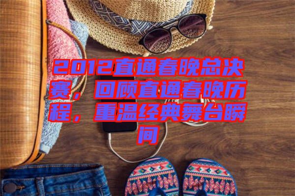 2012直通春晚總決賽，回顧直通春晚歷程，重溫經(jīng)典舞臺(tái)瞬間