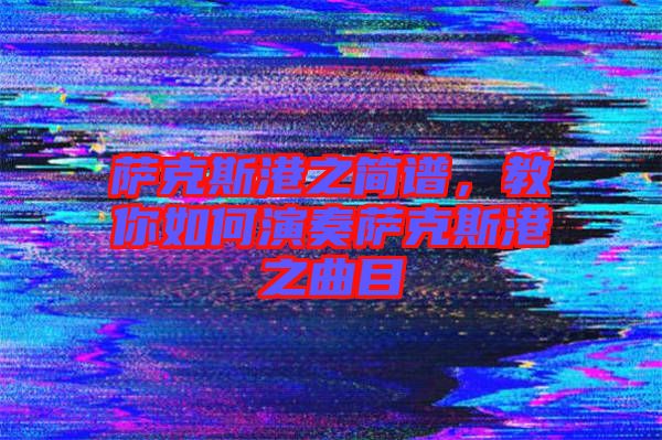 薩克斯港之簡(jiǎn)譜，教你如何演奏薩克斯港之曲目
