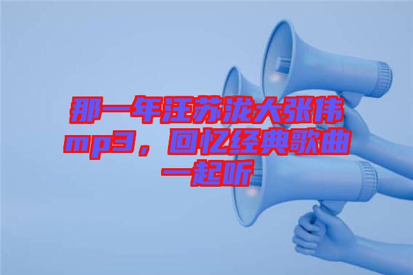 那一年汪蘇瀧大張偉mp3，回憶經(jīng)典歌曲一起聽