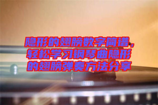 隱形的翅膀數(shù)字簡(jiǎn)譜，輕松學(xué)習(xí)鋼琴曲隱形的翅膀彈奏方法分享