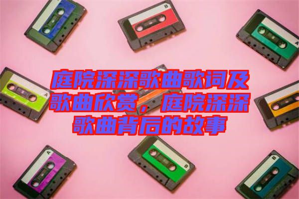 庭院深深歌曲歌詞及歌曲欣賞，庭院深深歌曲背后的故事