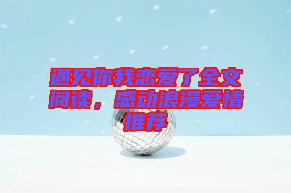 遇見你我戀愛了全文閱讀，感動(dòng)浪漫愛情推薦