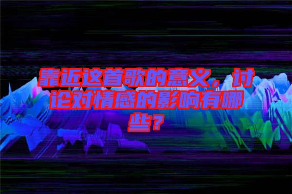 靠近這首歌的意義，討論對(duì)情感的影響有哪些？