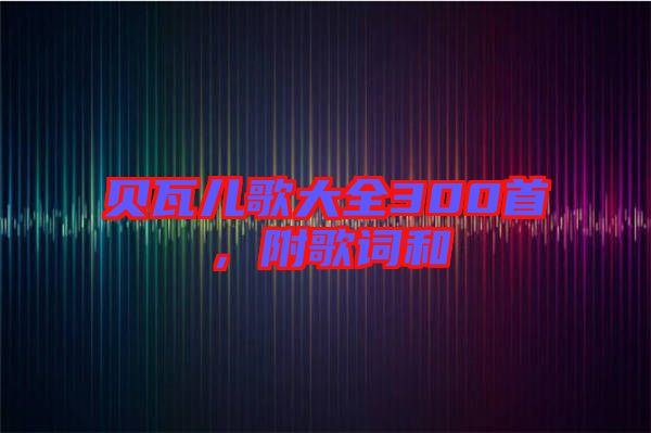 貝瓦兒歌大全300首，附歌詞和