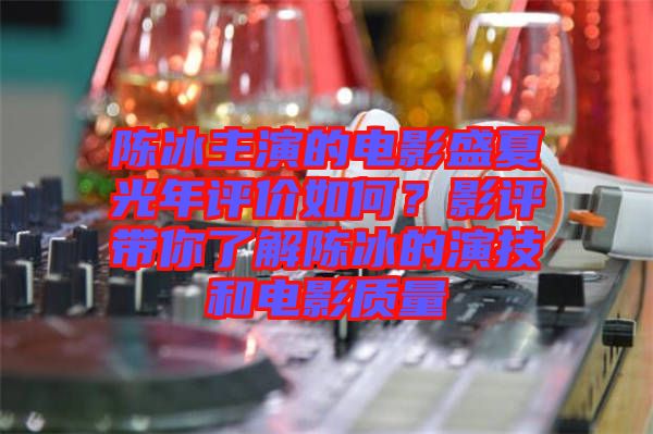 陳冰主演的電影盛夏光年評價如何？影評帶你了解陳冰的演技和電影質(zhì)量