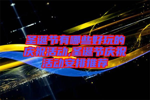 圣誕節(jié)有哪些好玩的慶祝活動,圣誕節(jié)慶?；顒影才磐扑]